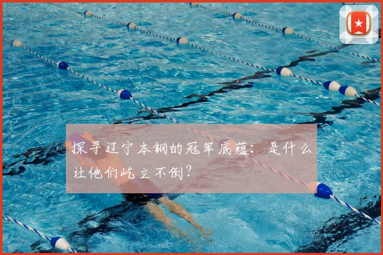 探寻辽宁本钢的冠军底蕴：是什么让他们屹立不倒？