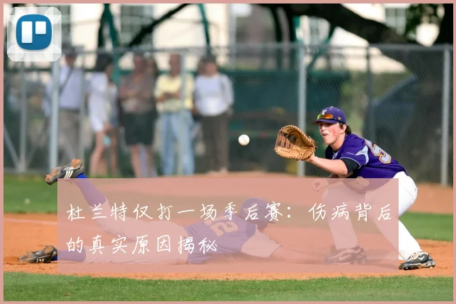杜兰特仅打一场季后赛:伤病背后的真实原因揭秘