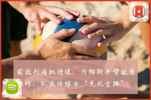 前裁判痛批德媒：内维斯手臂故意动作，队友传球非“免死金牌”