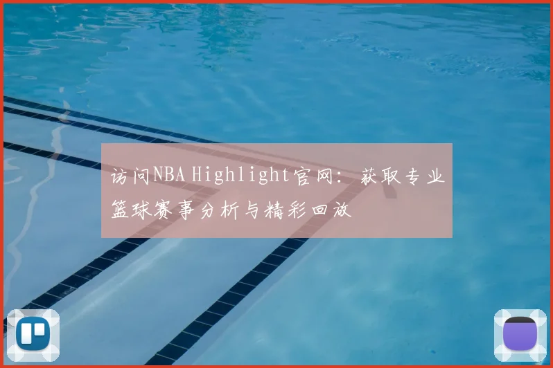 访问NBA Highlight官网：获取专业篮球赛事分析与精彩回放