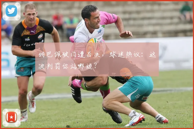 姆巴佩破门遭否决，球迷热议：这次判罚你站哪边？