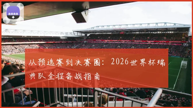 从预选赛到决赛圈：2026世界杯瑞典队全程备战指南