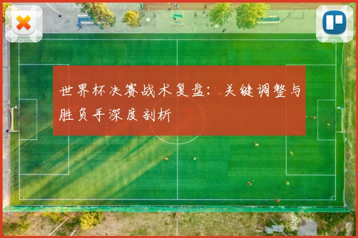 世界杯决赛战术复盘：关键调整与胜负手深度剖析