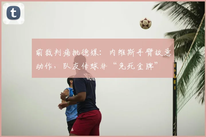 前裁判痛批德媒：内维斯手臂故意动作，队友传球非“免死金牌”