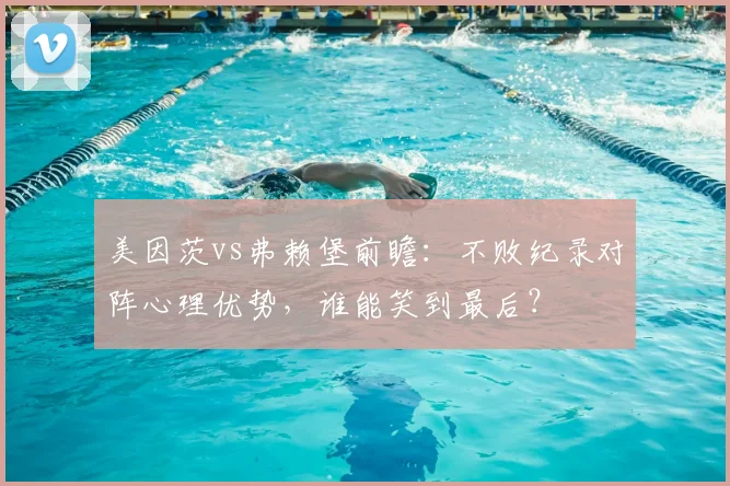 美因茨vs弗赖堡前瞻:不败纪录对阵心理优势,谁能笑到最后?