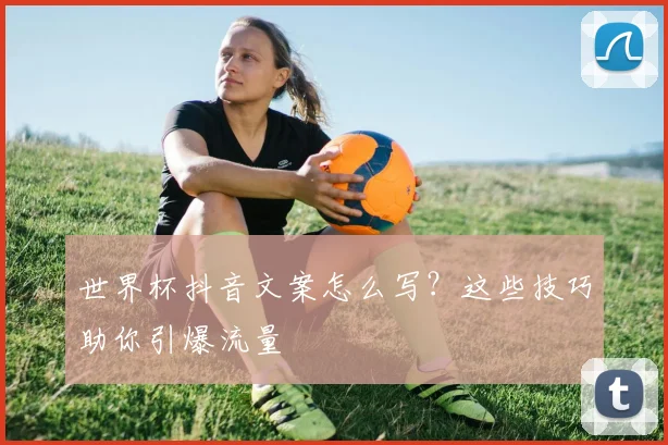 世界杯抖音文案怎么写?这些技巧助你引爆流量