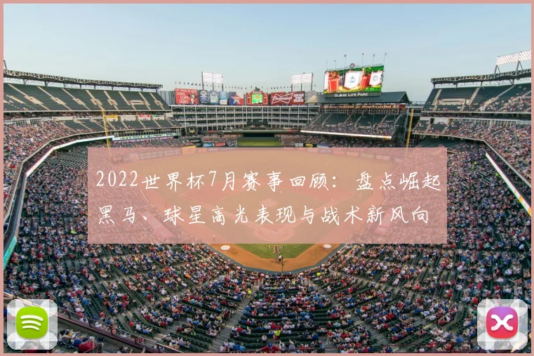 2022世界杯7月赛事回顾：盘点崛起黑马、球星高光表现与战术新风向