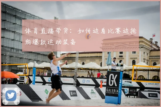 体育直播带货：如何边看比赛边抢购爆款运动装备