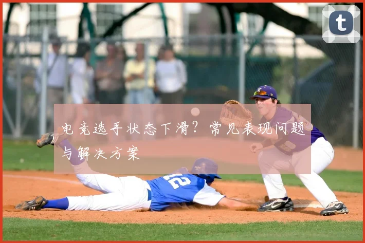 电竞选手状态下滑？常见表现问题与解决方案